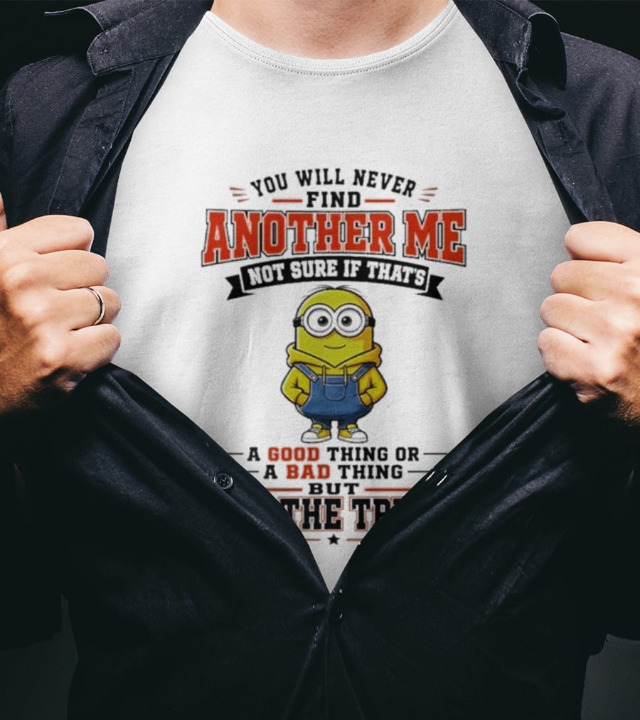 You Will Never Find Another Me Not Sure If That's A Good Thing Or Bad But It's The Truth T-Shirt
