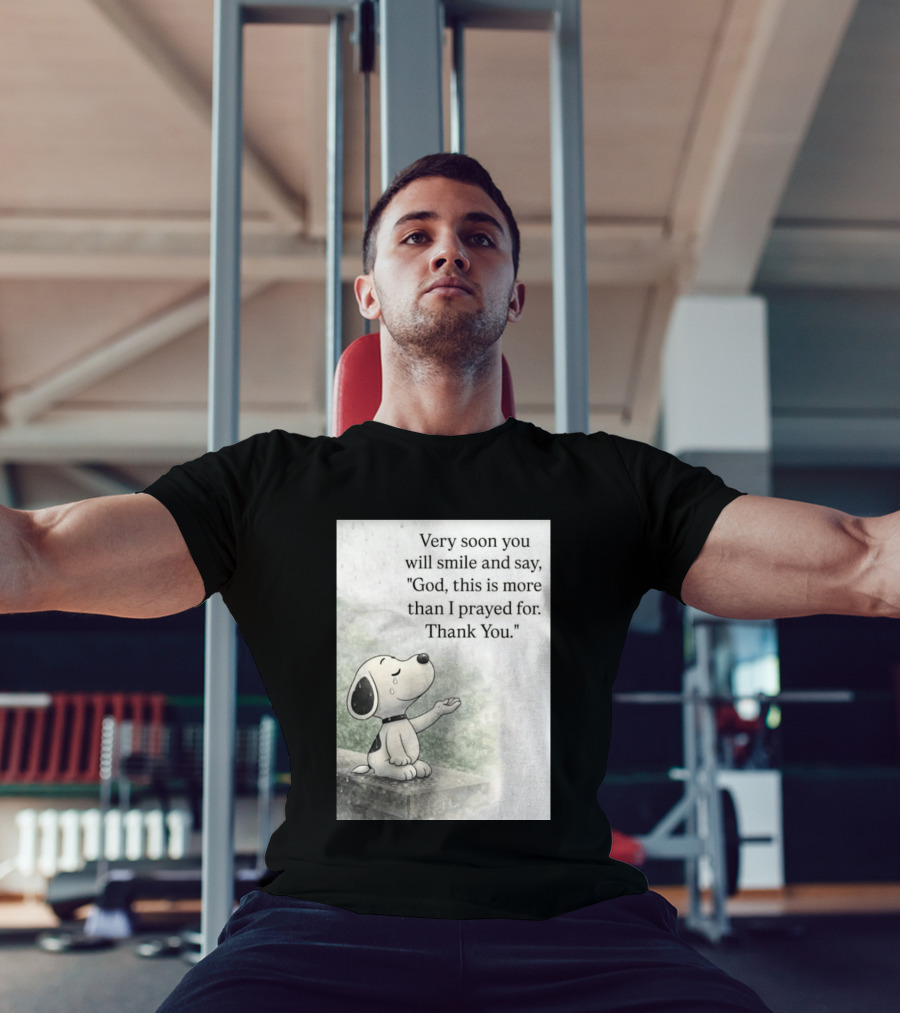 Snoopy Very Soon You Will Smile And Say God This Is More Than I Prayed For Thank You T-Shirt