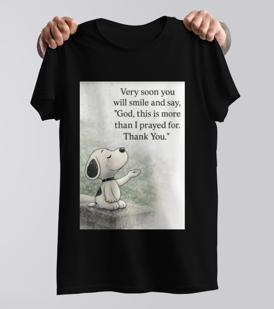 Snoopy Very Soon You Will Smile And Say God This Is More Than I Prayed For Thank You T-Shirt
