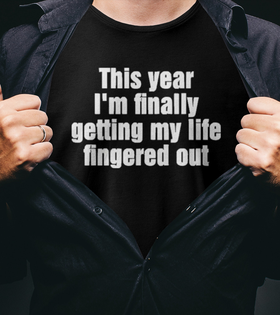 This Year I'm Finally Getting My Life Fingered Out T-Shirt