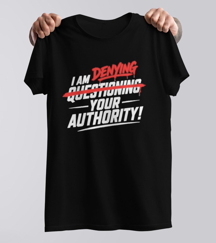 I Am Denying Your Authority T-Shirt