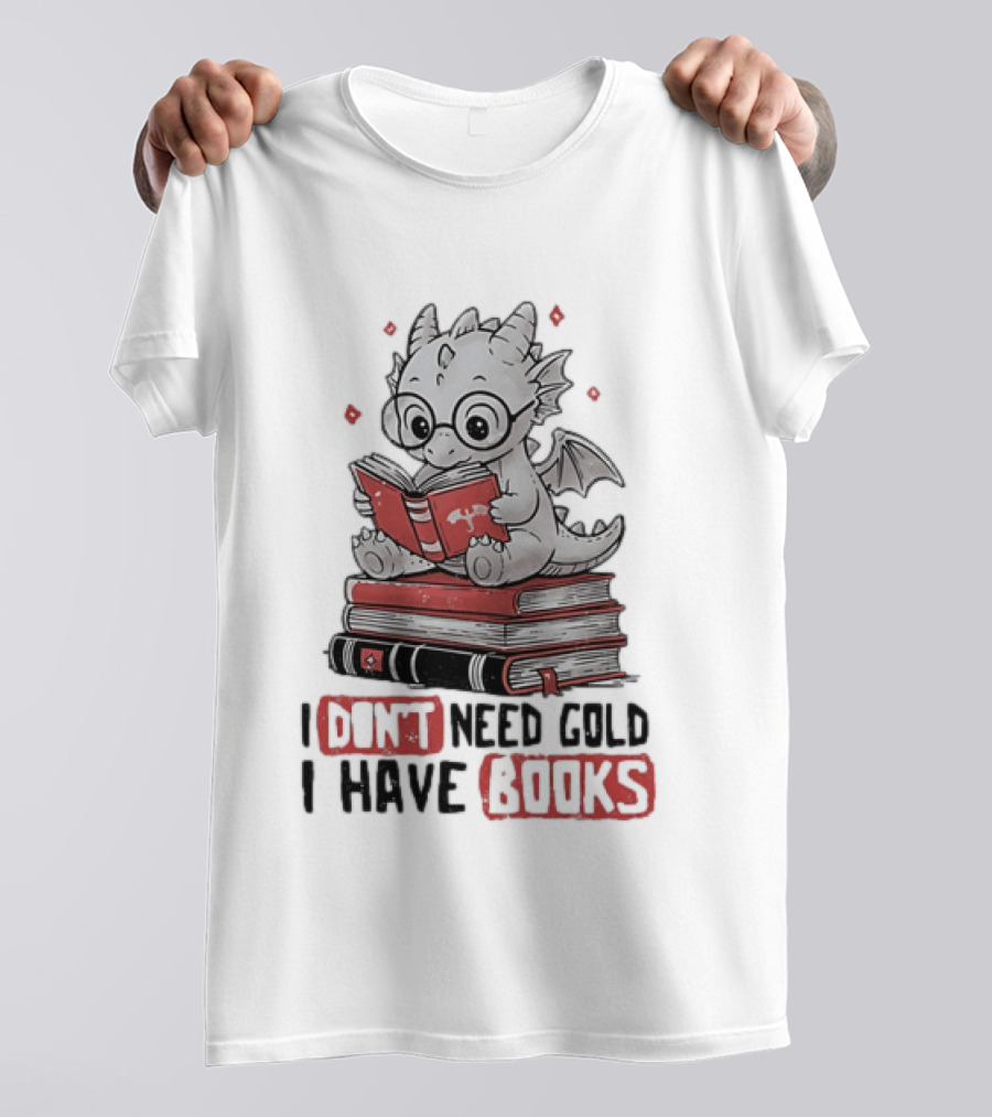 Dragon Reader I Don't Need Gold I Have Books Cute Dragon On Book Stack Reading T-Shirt