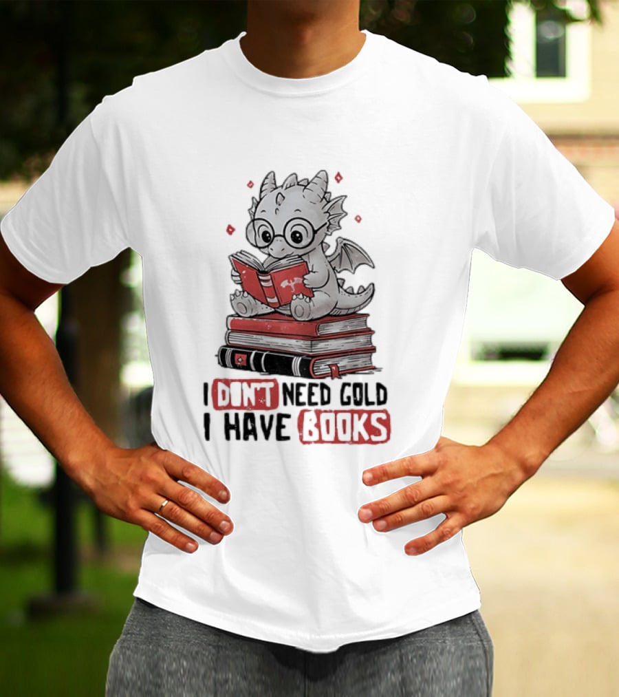Dragon Reader I Don't Need Gold I Have Books Cute Dragon On Book Stack Reading T-Shirt
