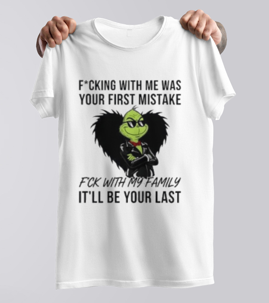 F*cking With Me Was Your First Mistake Grinch F*ck With My Family It'll Be Your Last T-Shirt