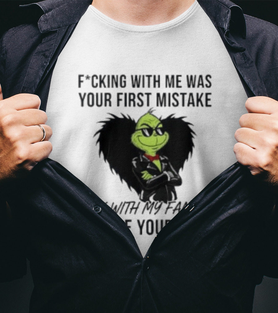 F*cking With Me Was Your First Mistake Grinch F*ck With My Family It'll Be Your Last T-Shirt