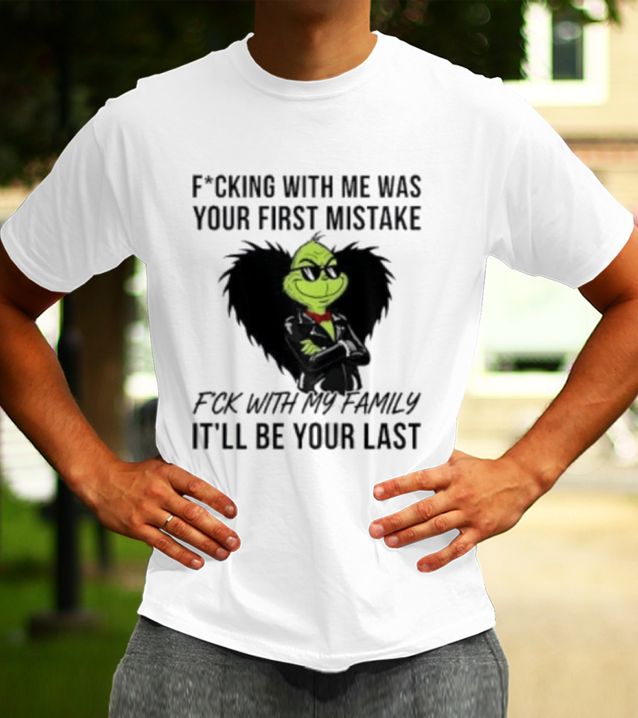 F*cking With Me Was Your First Mistake Grinch F*ck With My Family It'll Be Your Last T-Shirt