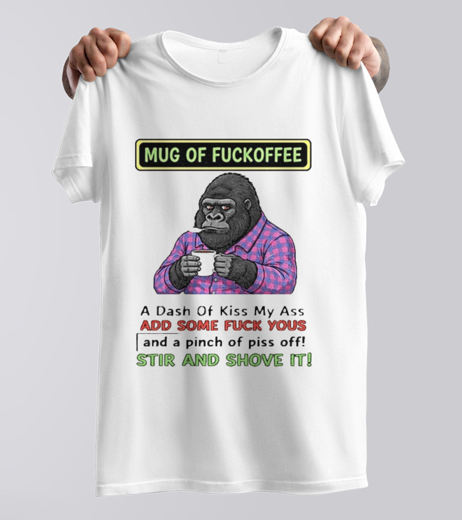 Of Fuckoffee Gorilla A Dash Of Kiss My Ass Add Some Fuck Yous Pinch Of Piss Off Stir And Shove It T-Shirt