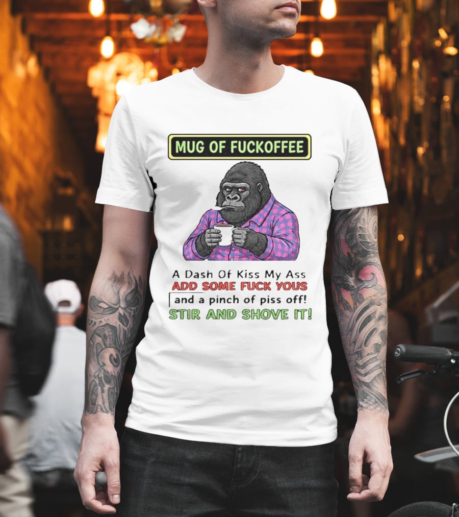 Of Fuckoffee Gorilla A Dash Of Kiss My Ass Add Some Fuck Yous Pinch Of Piss Off Stir And Shove It T-Shirt