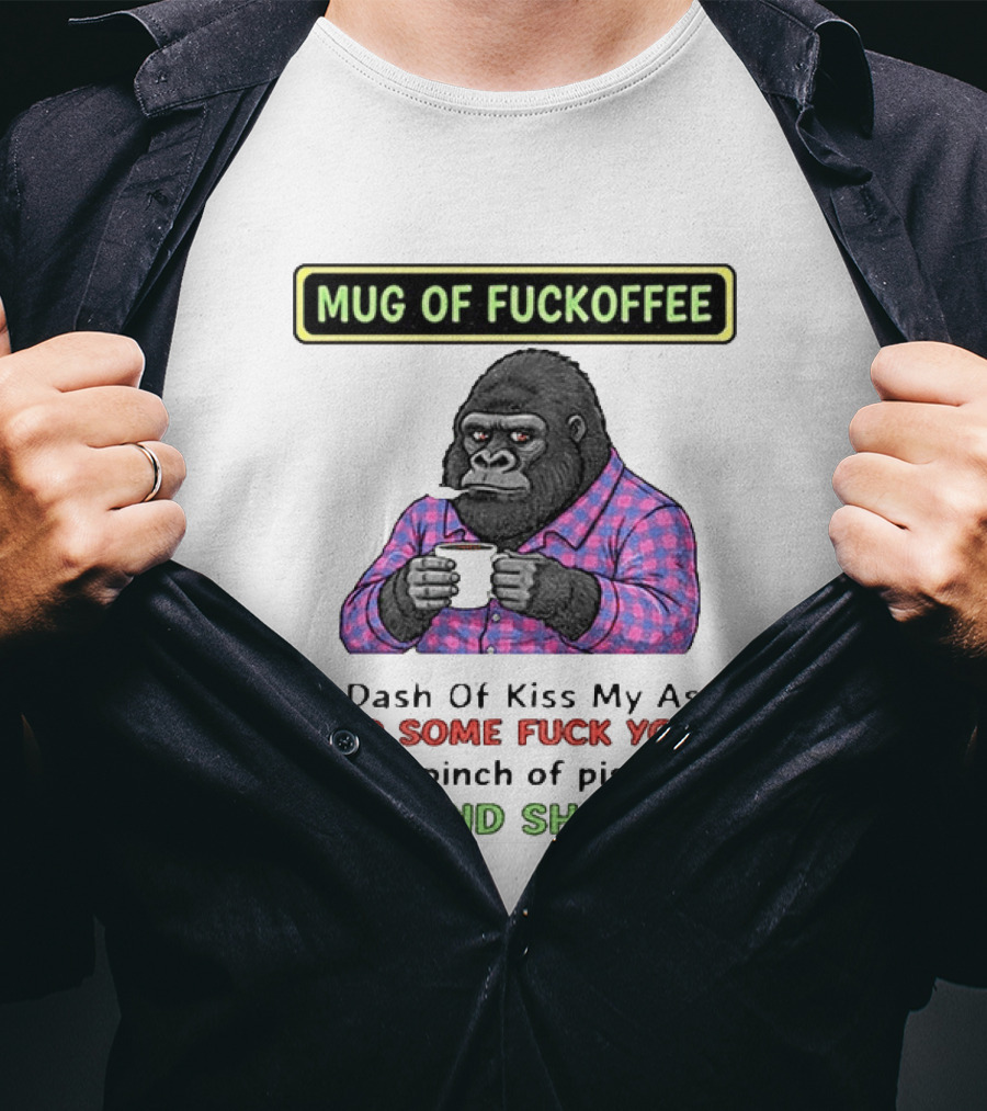 Of Fuckoffee Gorilla A Dash Of Kiss My Ass Add Some Fuck Yous Pinch Of Piss Off Stir And Shove It T-Shirt