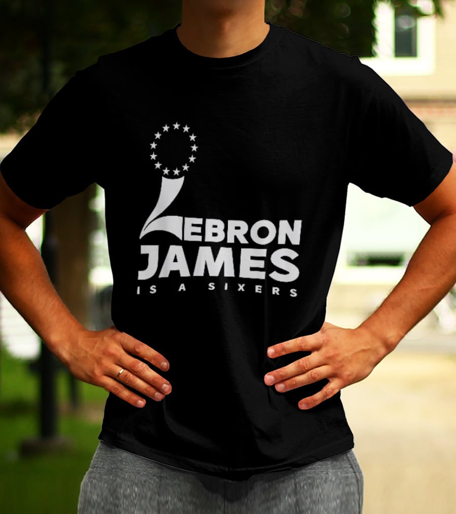 LeBron James Is A Sixers Philadelphia 76ers NBA T-Shirt