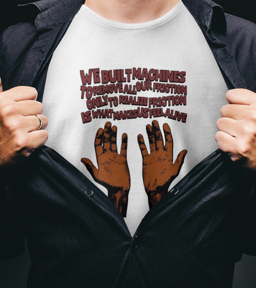 We Built Machines To Remove All Our Friction Only To Realize Friction Is What Makes Us Feel Alive Hands T-Shirt