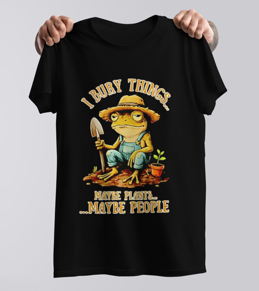 Frog Gardener I Bury Things Maybe Plants Maybe People Garden Humor T-Shirt