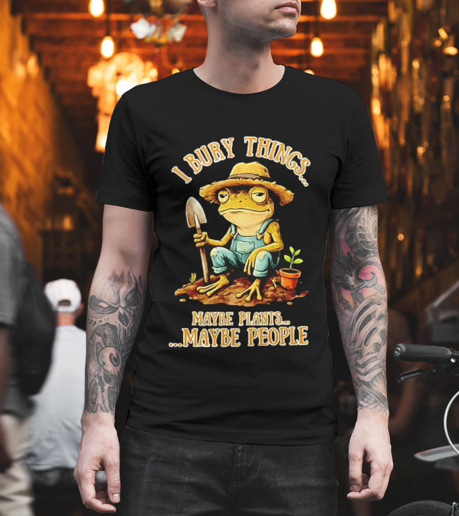Frog Gardener I Bury Things Maybe Plants Maybe People Garden Humor T-Shirt