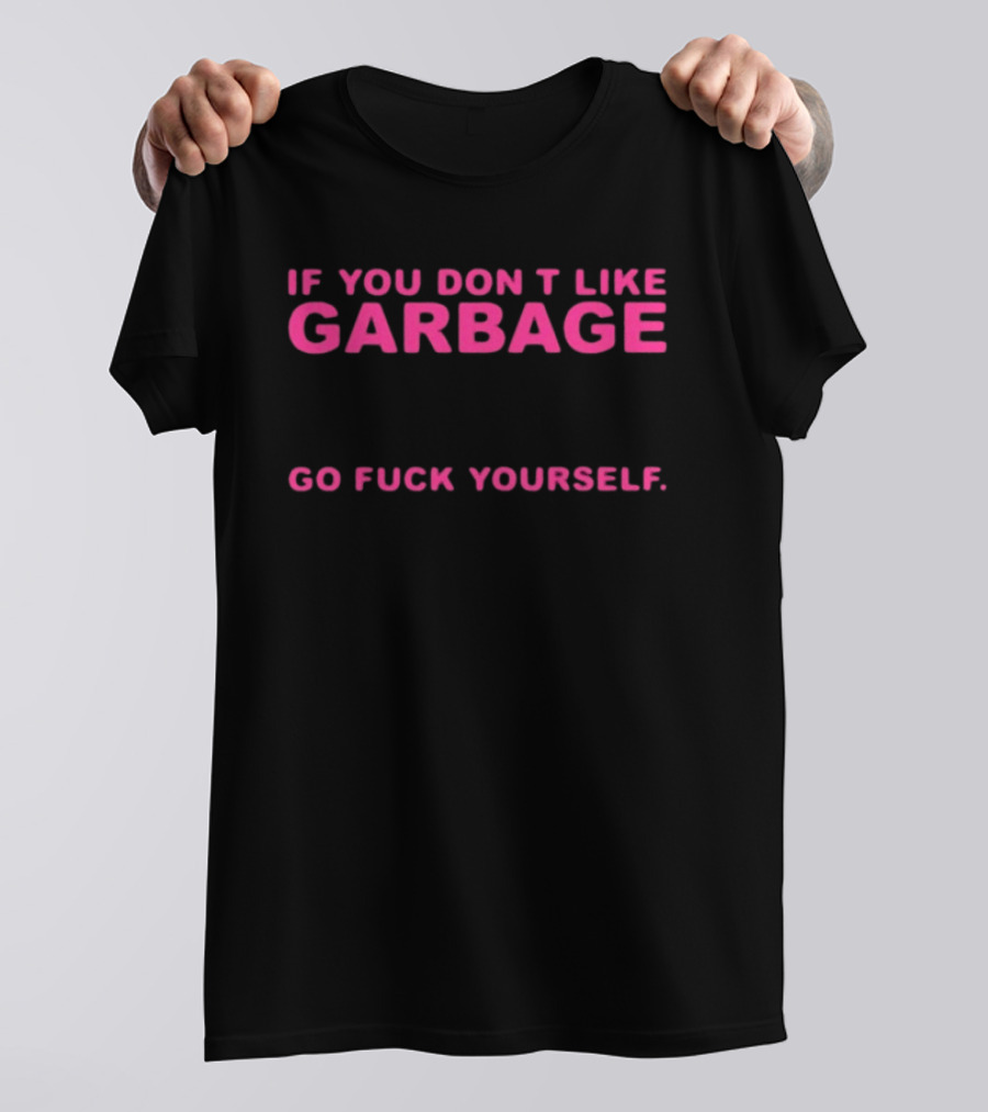 If You Don't Like Garbage Go Fuck Yourself T-Shirt