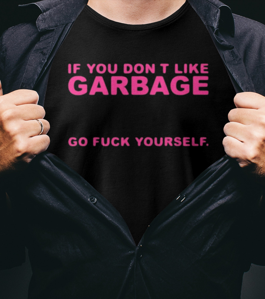 If You Don't Like Garbage Go Fuck Yourself T-Shirt