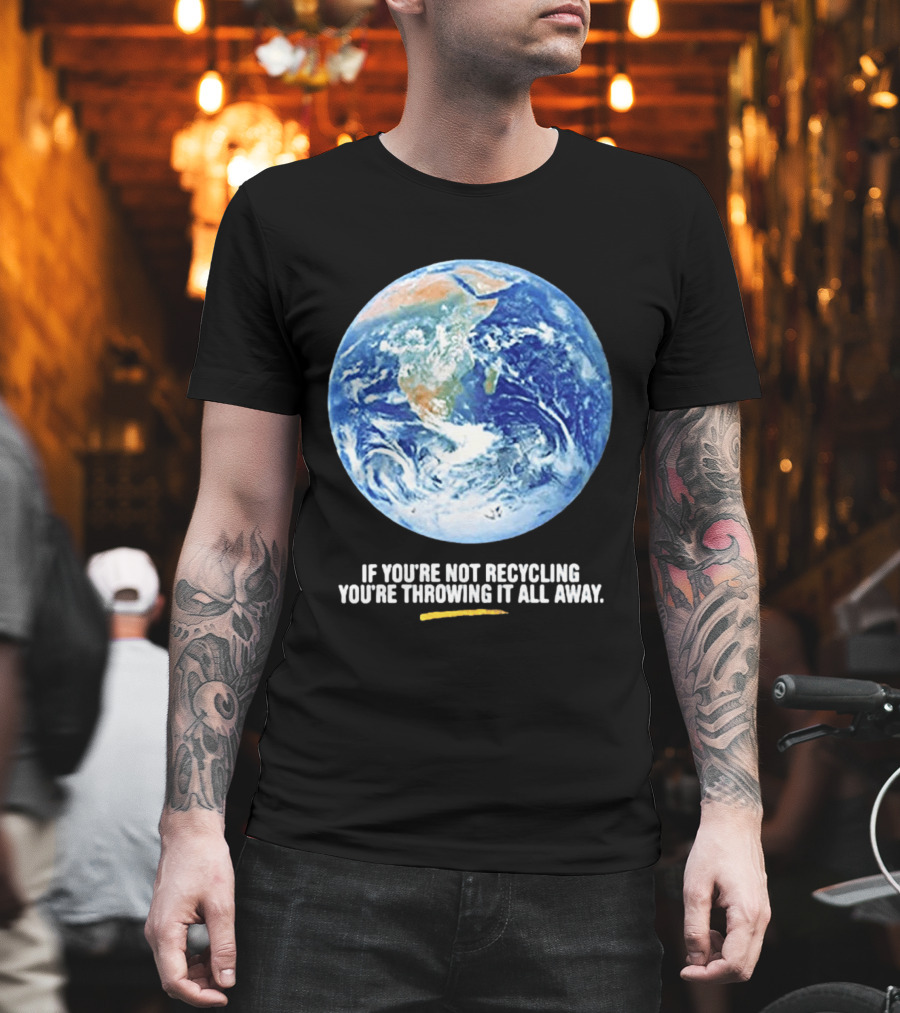 If Youre Not Recycling Youre Throwing It All Away Earth Awareness T-Shirt
