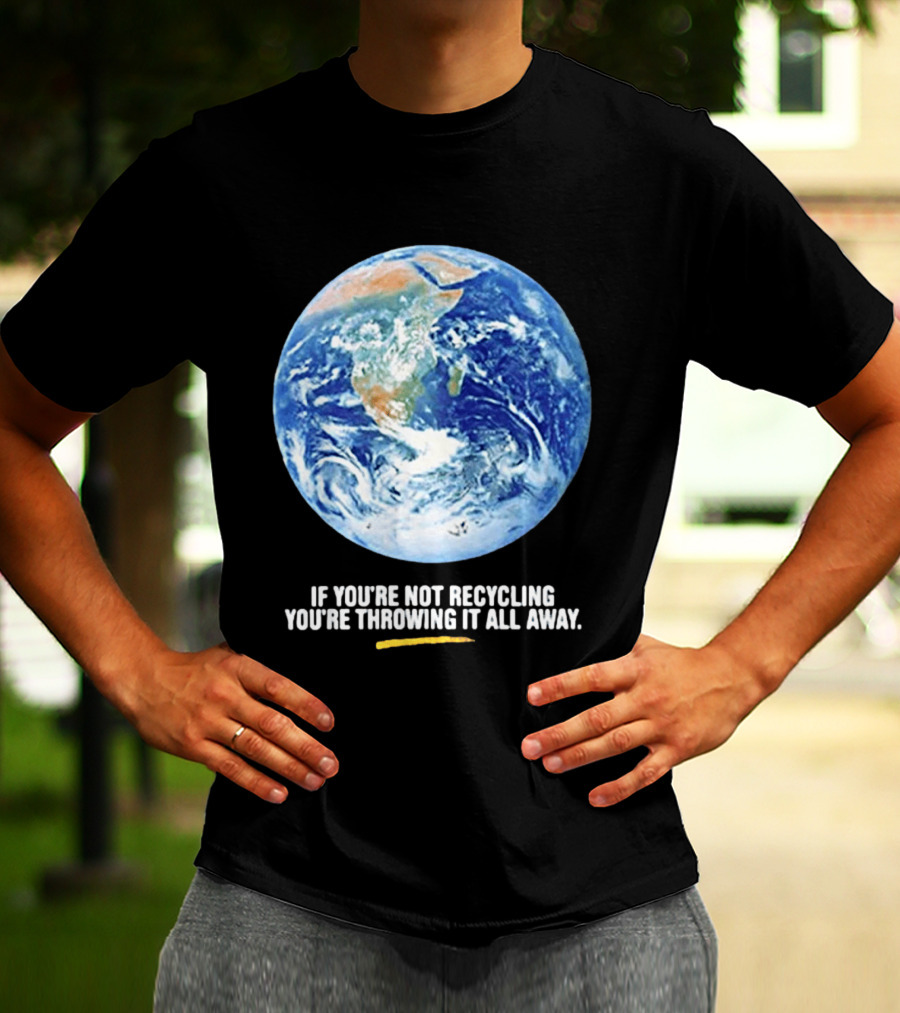 If Youre Not Recycling Youre Throwing It All Away Earth Awareness T-Shirt