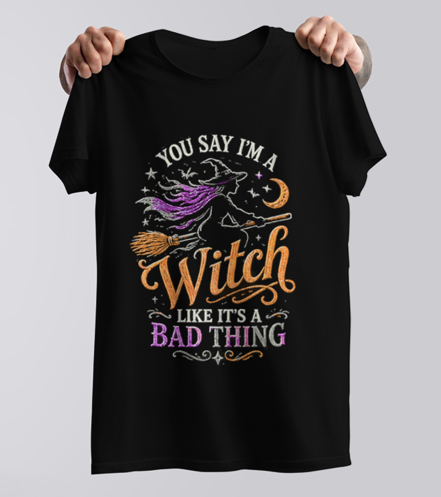 You Say I'm A Witch Like It's A Bad Thing Flying Broomstick Moon And Stars T-Shirt