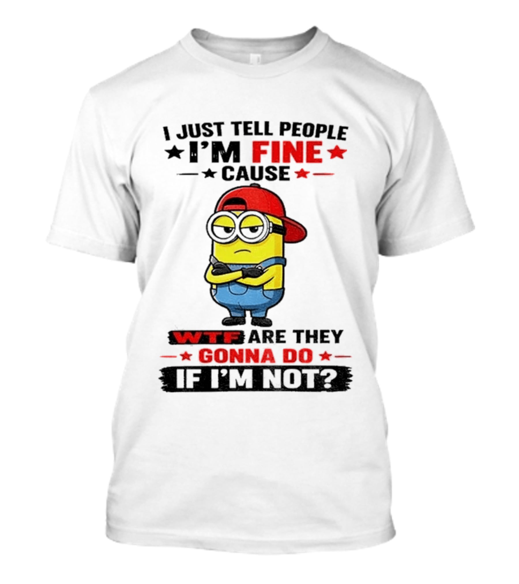 Minion I Just Tell People I'm Fine Cause WTF Are They Gonna Do If I'm Not T-Shirt