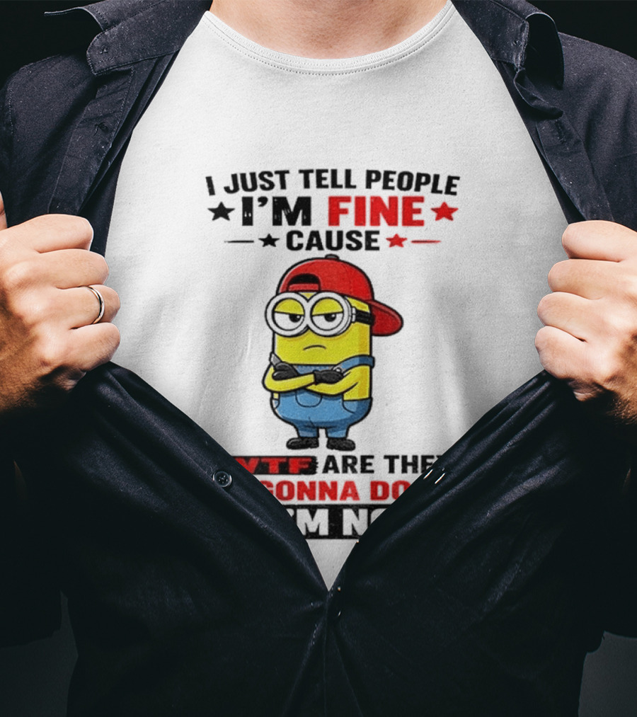 Minion I Just Tell People I'm Fine Cause WTF Are They Gonna Do If I'm Not T-Shirt