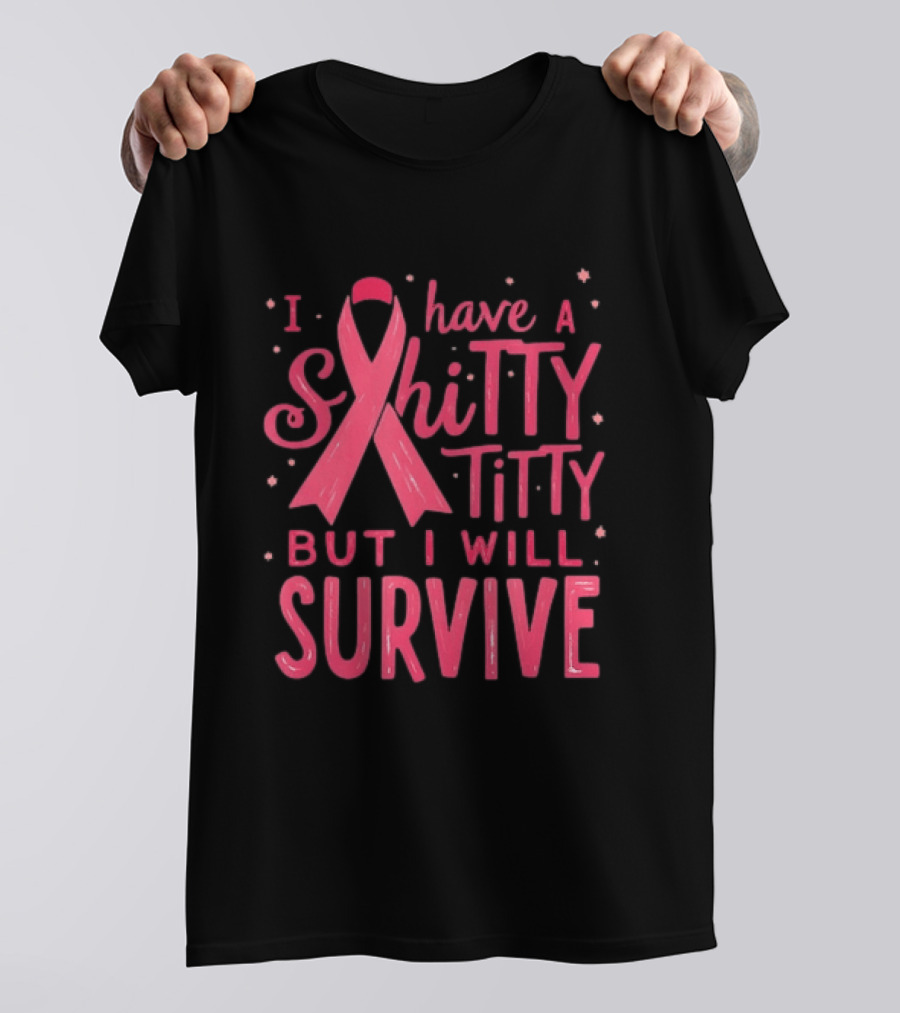 I Have A Shitty Titty But I Will Survive Breast Cancer Awareness T-Shirt