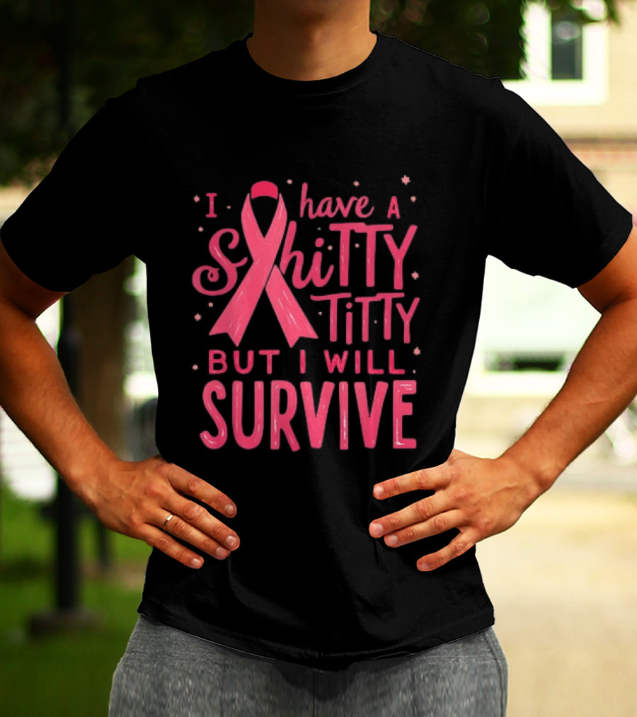 I Have A Shitty Titty But I Will Survive Breast Cancer Awareness T-Shirt