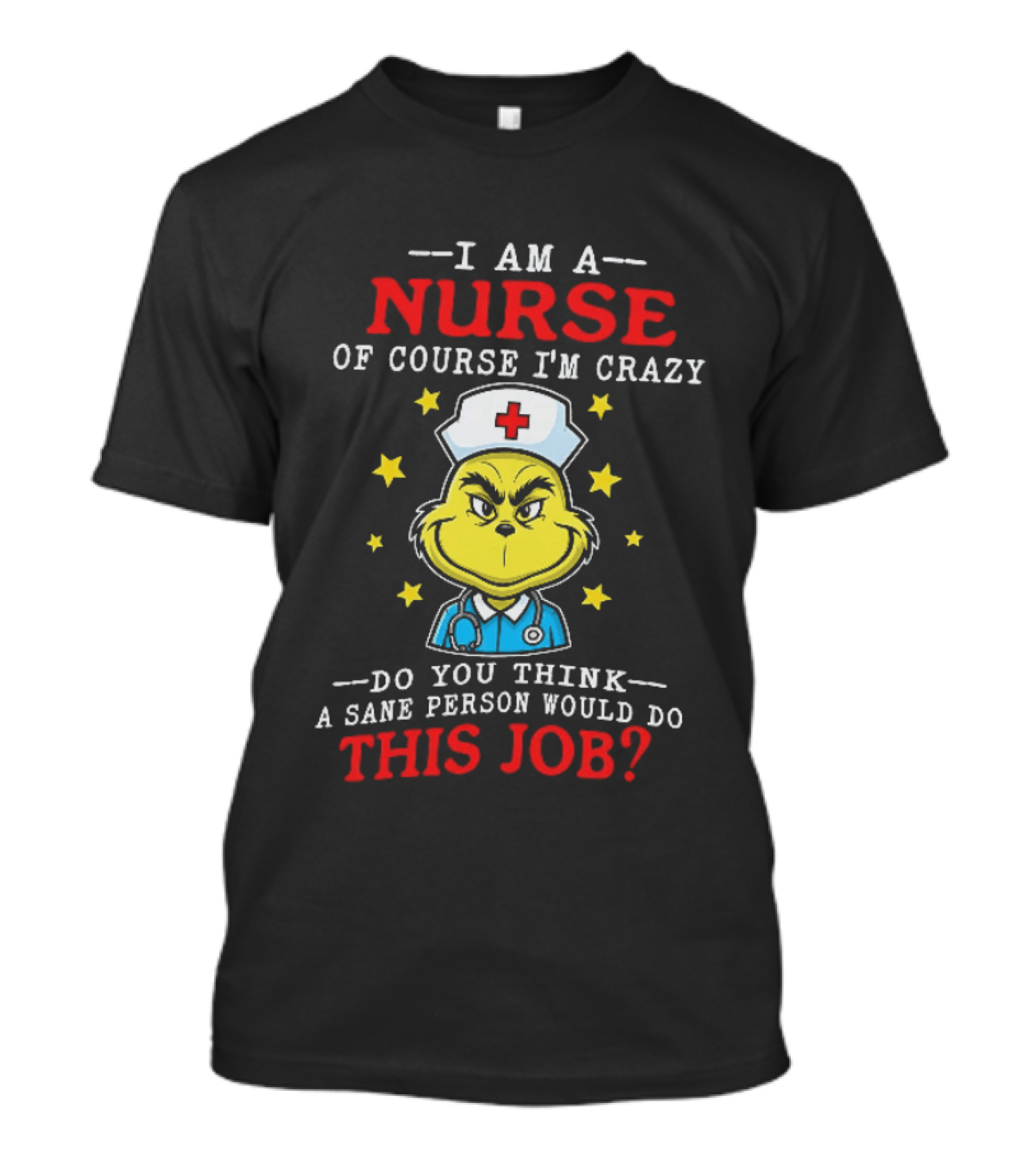 I Am A Nurse Of Course I'm Crazy Do You Think A Sane Person Would Do This Job Grinch Nurse T-Shirt
