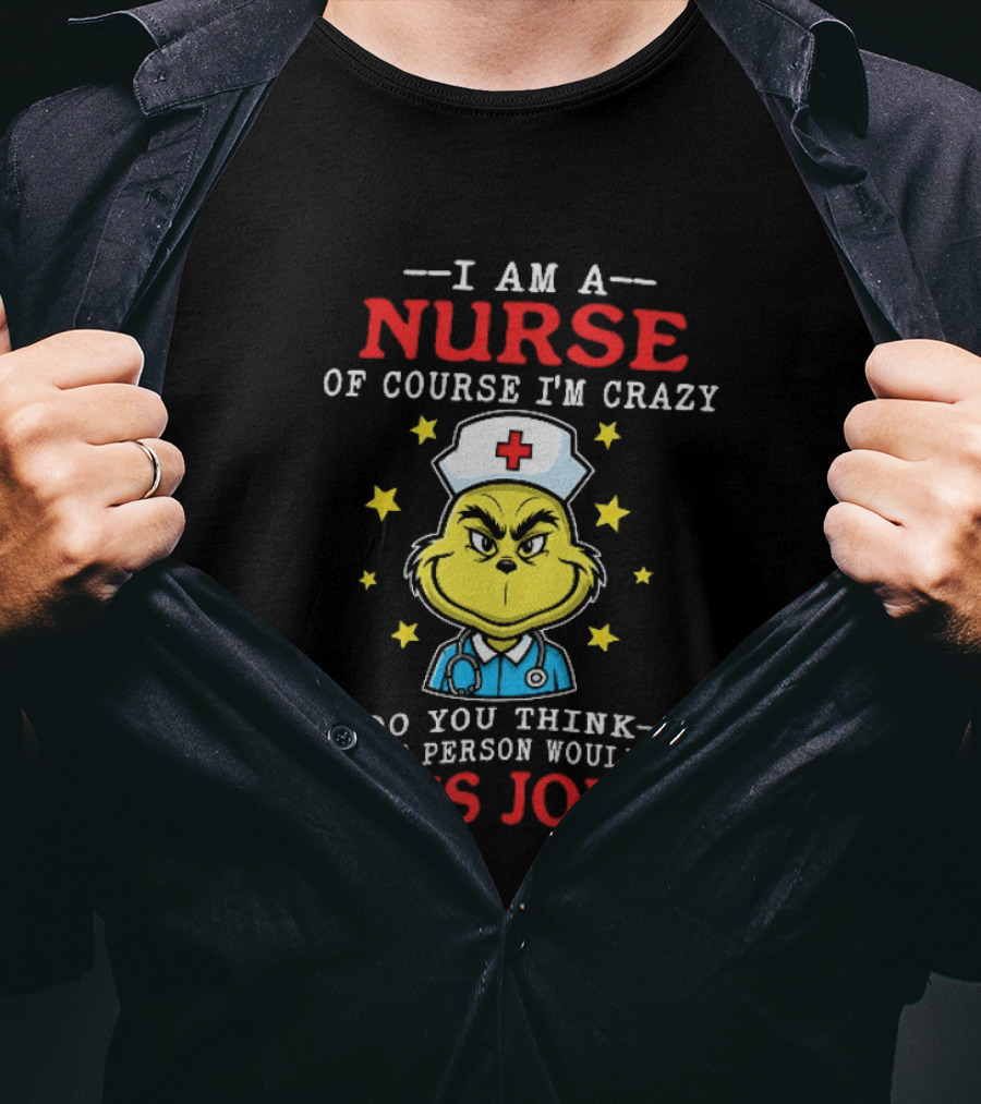I Am A Nurse Of Course I'm Crazy Do You Think A Sane Person Would Do This Job Grinch Nurse T-Shirt