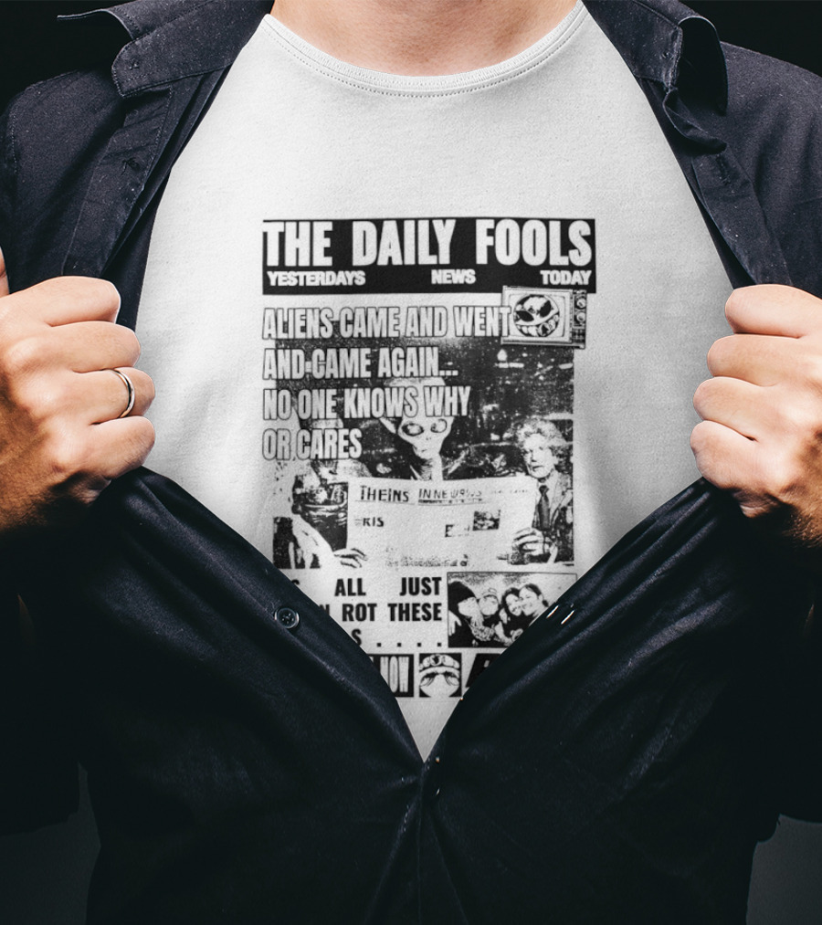 The Daily Fools Aliens Came And Went No One Knows Why Yesterday's News Today's News T-Shirt