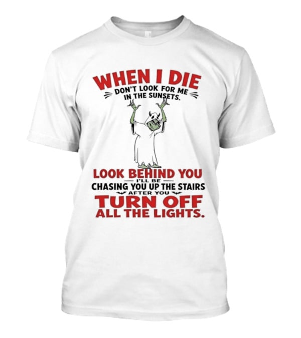 When I Die Don't Look For Me Look Behind You Turn Off All The Lights T-Shirt