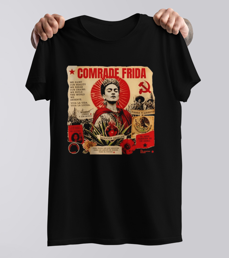 Comrade Frida Kahlo Corazón Rebelde We Paint Our Reality Mueres Libres Tierra Y Libertad T-Shirt