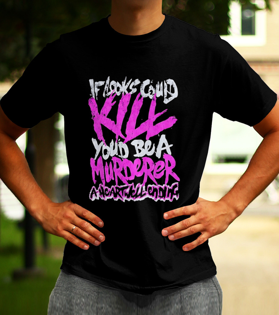 If Looks Could Kill You'd Be A Murderer A Heartwell Ending T-Shirt