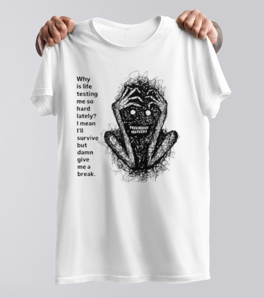 Why Is Life Testing Me So Hard Lately Give Me A Break T-Shirt