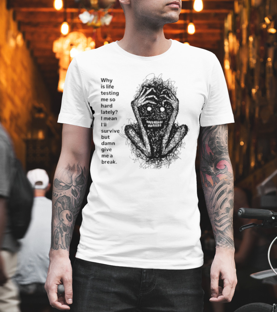 Why Is Life Testing Me So Hard Lately Give Me A Break T-Shirt