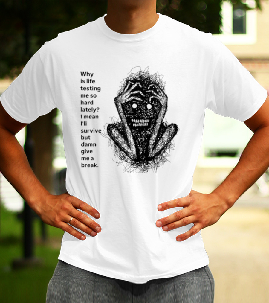 Why Is Life Testing Me So Hard Lately Give Me A Break T-Shirt