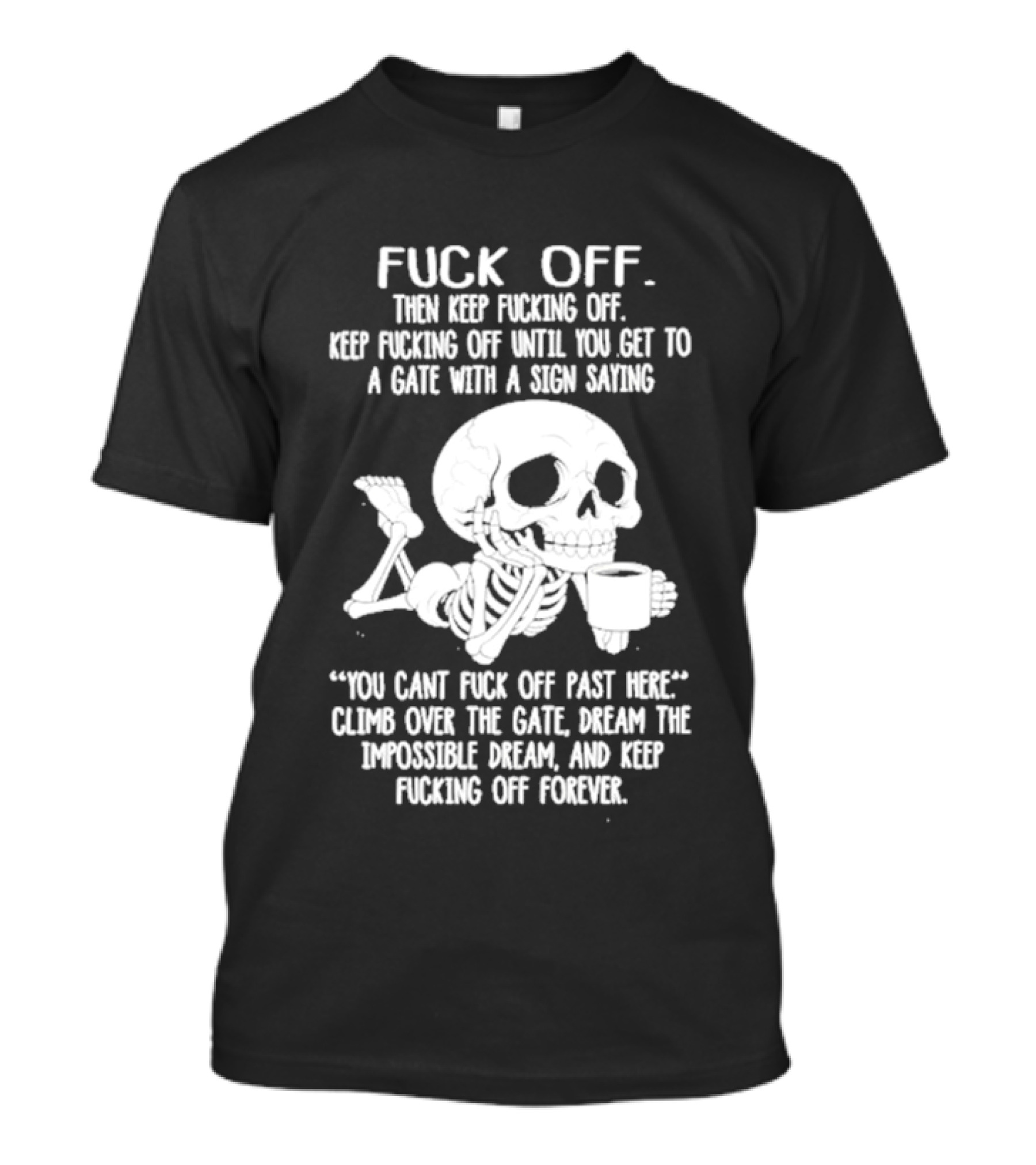 Fuck Off Keep Fucking Off Until You Get To A Gate With A Sign Saying You Can't Fuck Off Past Here Climb Over The Gate T-Shirt