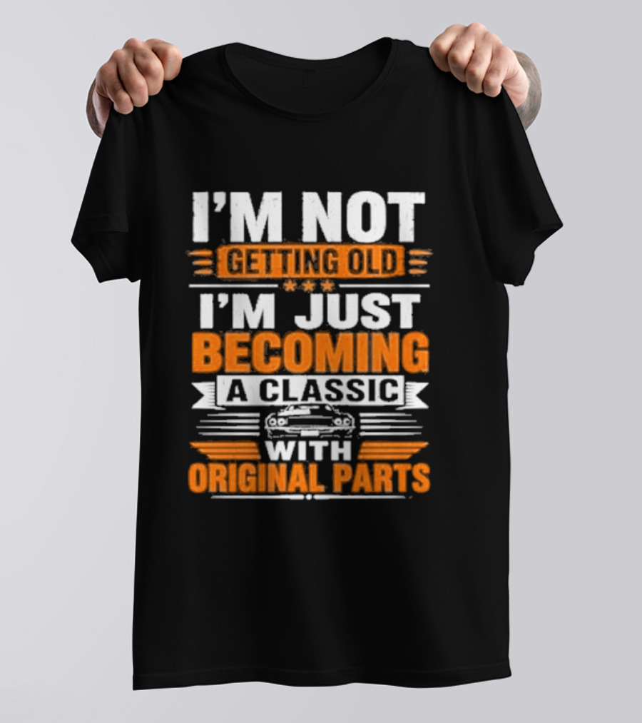 I'm Not Getting Old I'm Just Becoming A Classic With Original Parts T-Shirt