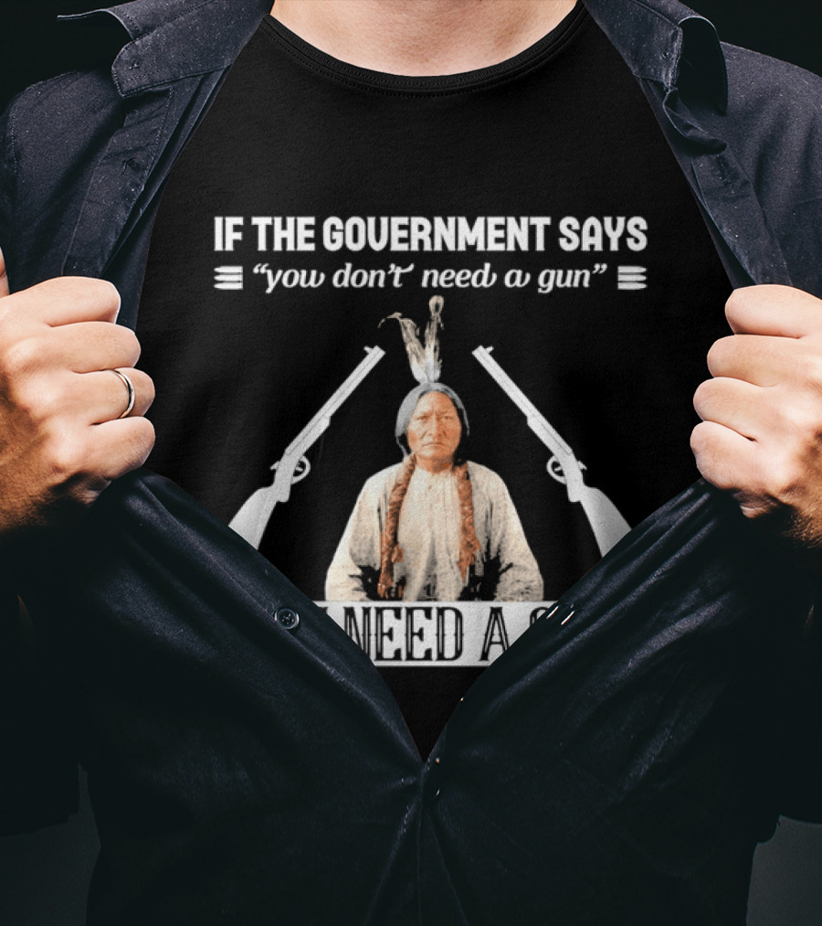 If The Government Says You Don't Need A Gun You Need A Gun Native American Chief And Rifles T-Shirt