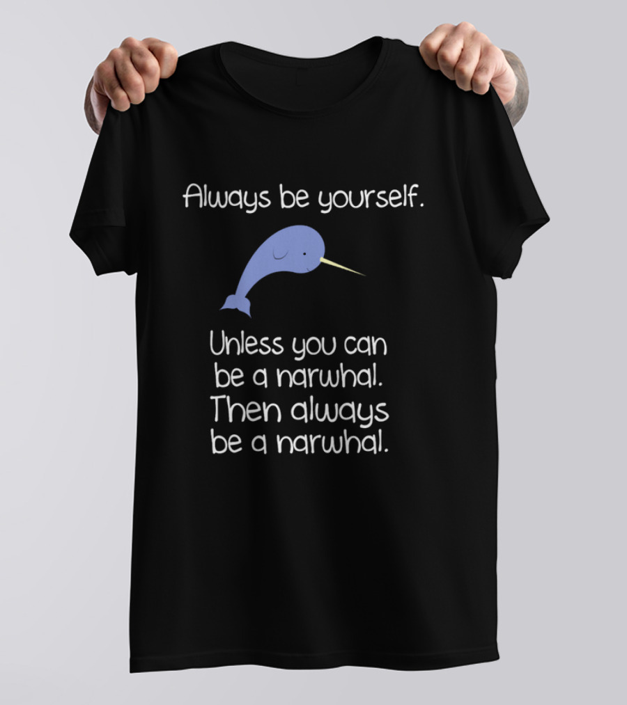 Always Be Yourself Unless You Can Be A Narwhal T-Shirt