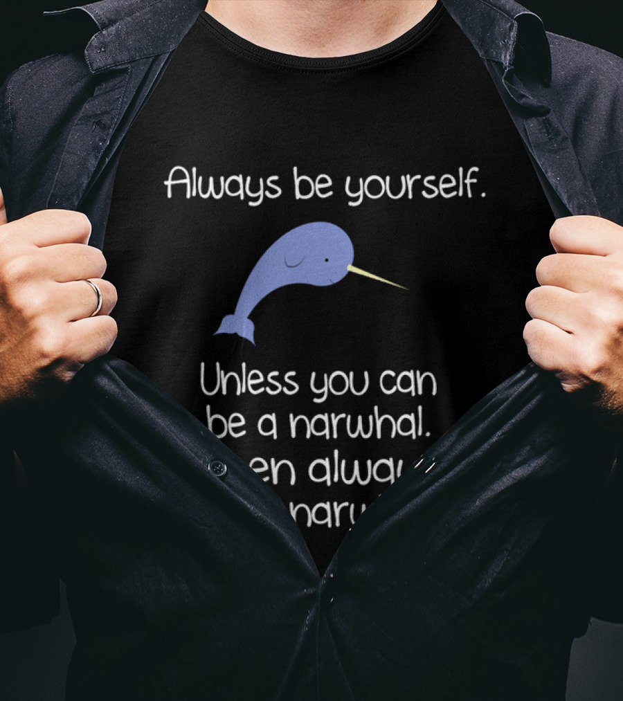 Always Be Yourself Unless You Can Be A Narwhal T-Shirt