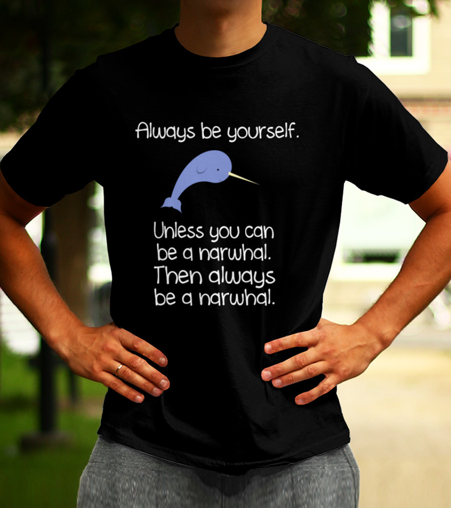 Always Be Yourself Unless You Can Be A Narwhal T-Shirt