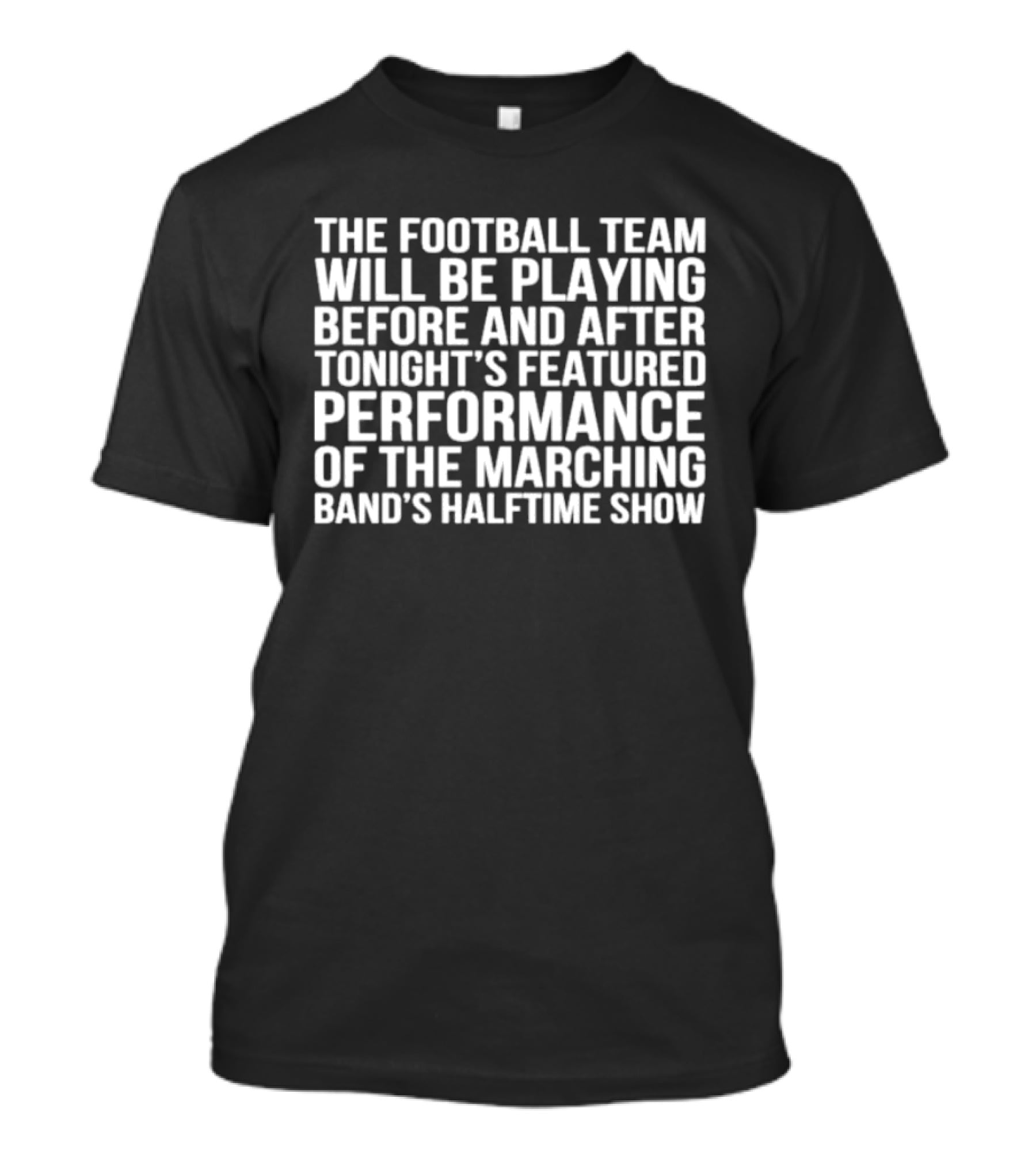 The Football Team Will Be Playing Before And After Tonight's Featured Performance Of The Marching Band's Halftime Show T-Shirt