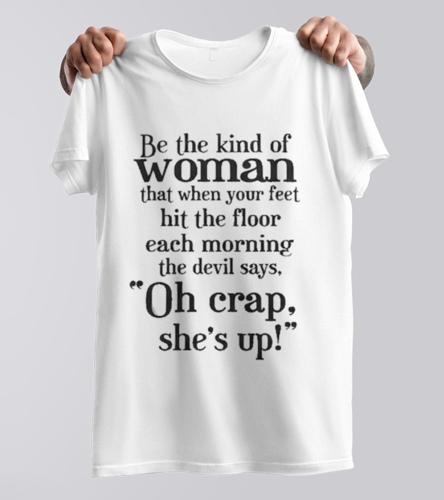 Be The Kind Of Woman That When Your Feet Hit The Floor Each Morning The Devil Says Oh Crap She’s Up T-Shirt