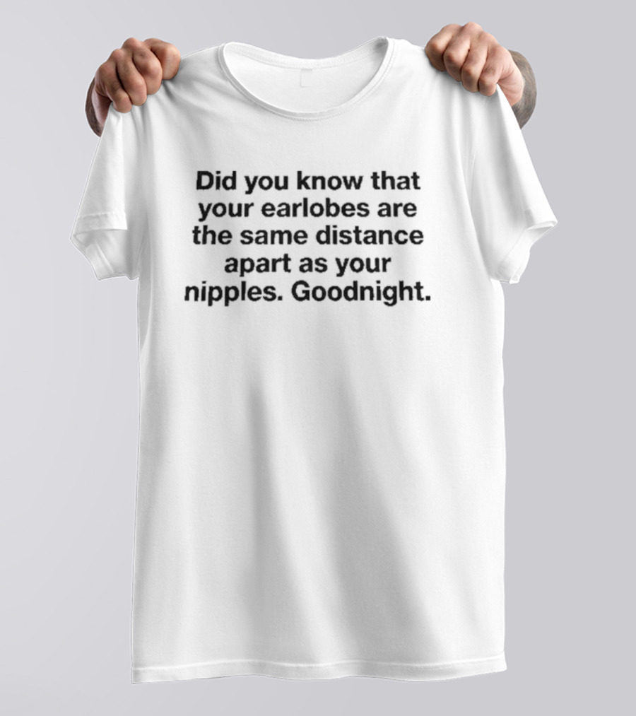 Did You Know That Your Earlobes Are The Same Distance Apart As Your Nipples Goodnight T-Shirt