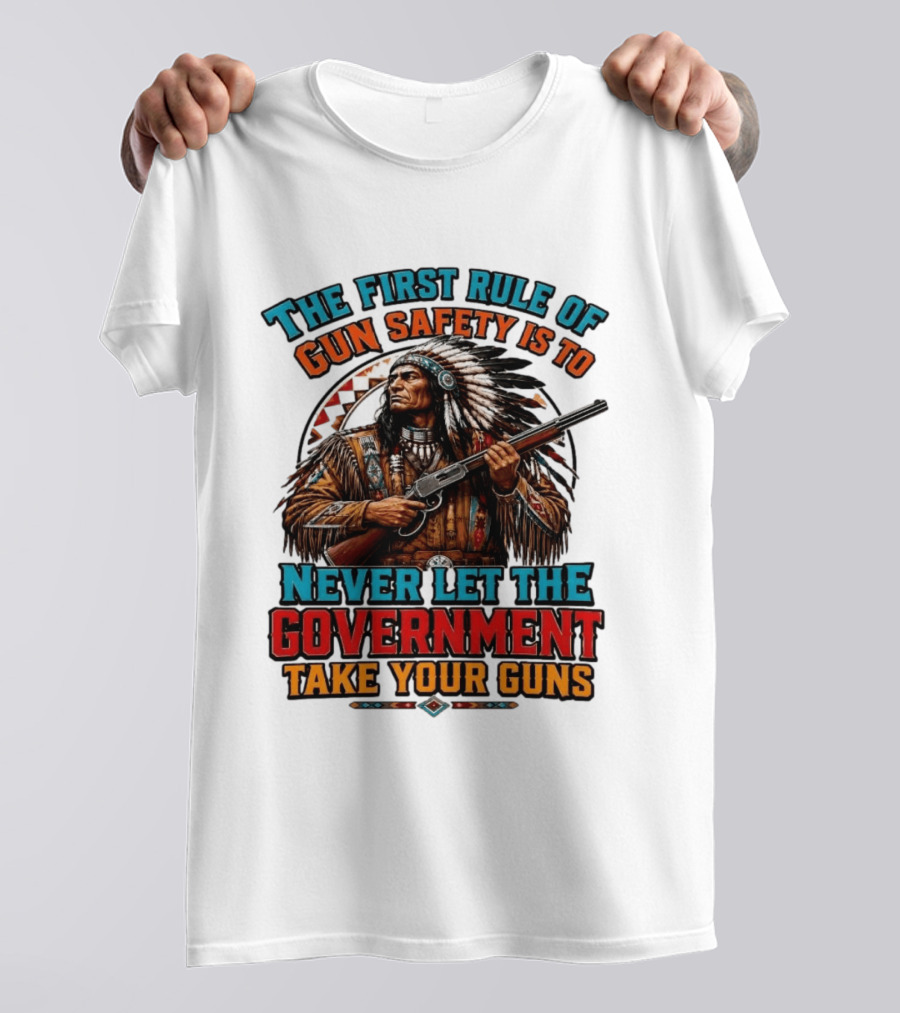 The First Rule Of Gun Safety Is To Never Let The Government Take Your Guns Native American Chief T-Shirt