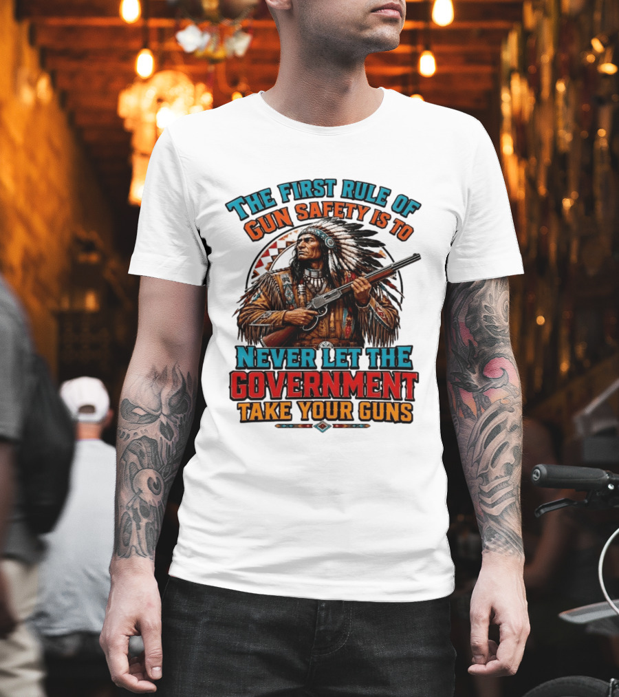 The First Rule Of Gun Safety Is To Never Let The Government Take Your Guns Native American Chief T-Shirt