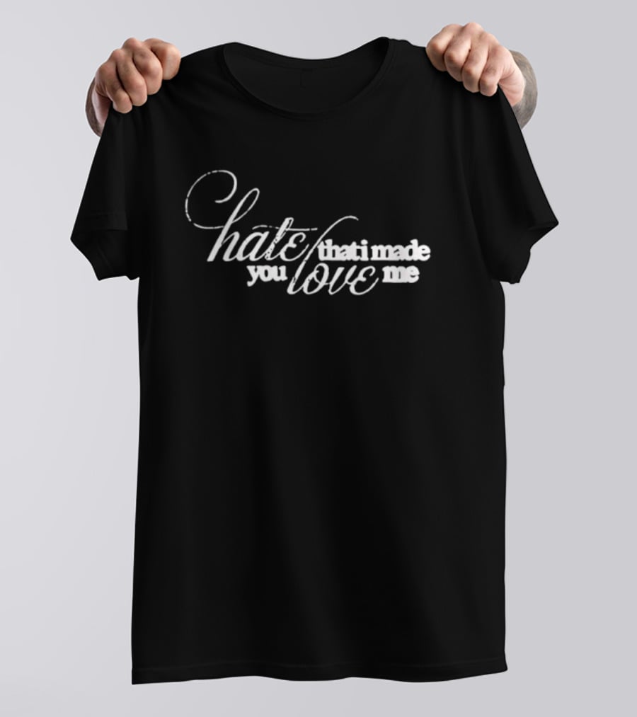 Hate That I Made You Love Me Romantic T-Shirt