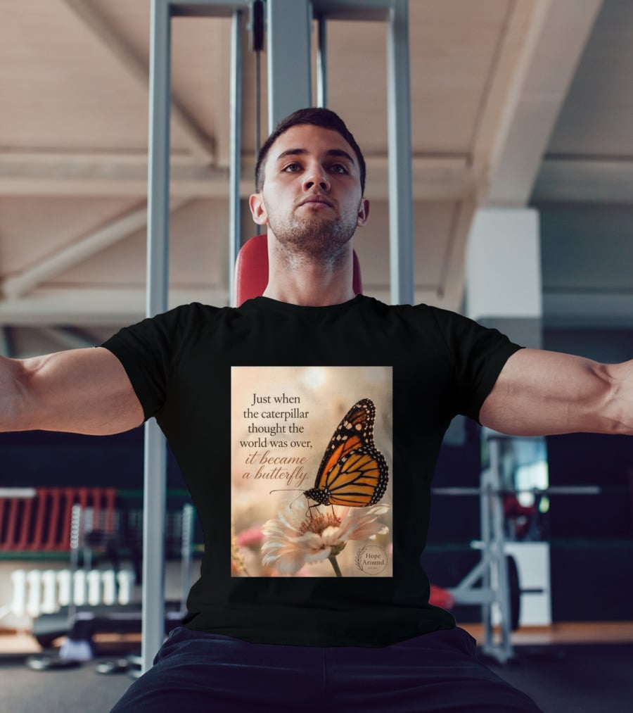 Just When The Caterpillar Thought The World Was Over It Became A Butterfly Hope Around T-Shirt