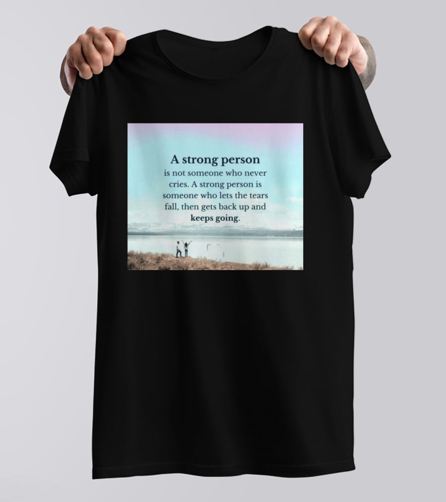 A Strong Person Not Someone Who Never Cries Lets Tears Fall Then Gets Back Up Keeps Going T-Shirt