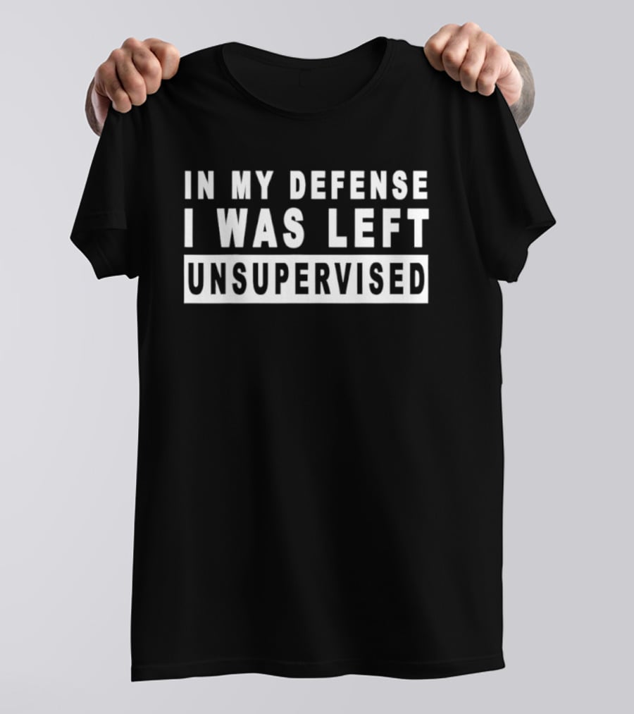 In My Defense I Was Left Unsupervised Sarcastic Saying T-Shirt